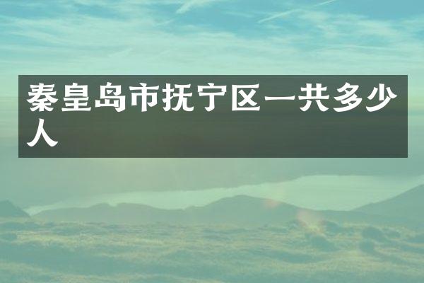 秦皇岛市抚宁区一共多少人