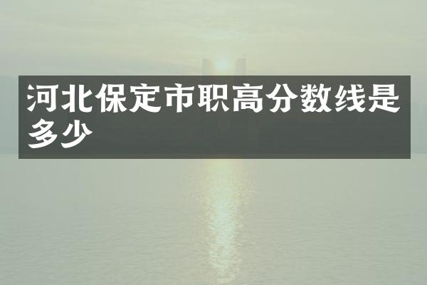 河北保定市职高分数线是多少