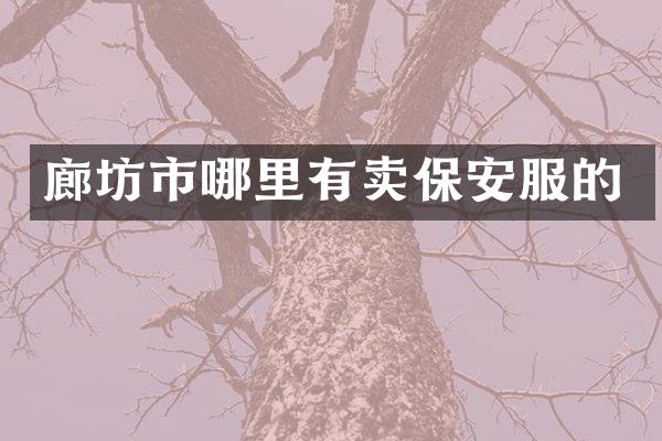 廊坊市哪里有卖保安服的