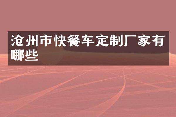 沧州市快餐车定制厂家有哪些