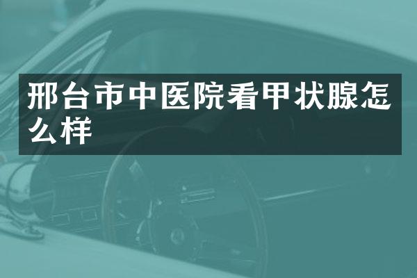 邢台市中医院看甲状腺怎么样