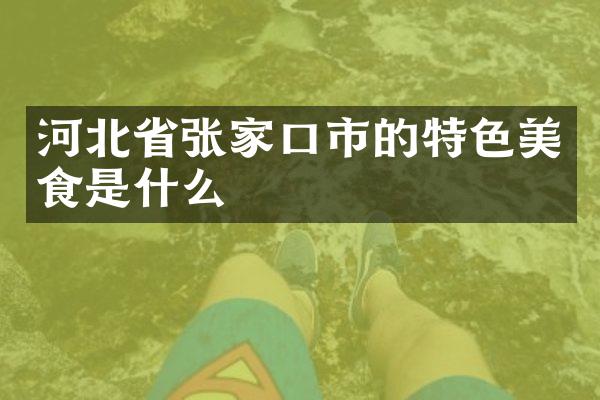 河北省张家口市的特色美食是什么