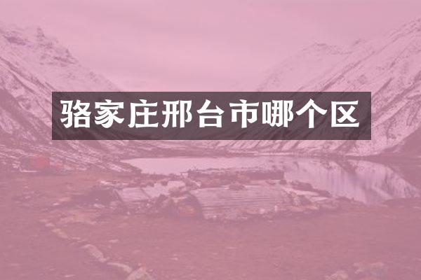 骆家庄邢台市哪个区