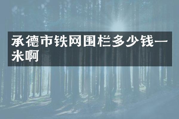 承德市铁网围栏多少钱一米啊
