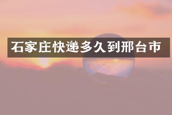 石家庄快递多久到邢台市