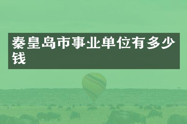 秦皇岛市事业单位有多少钱