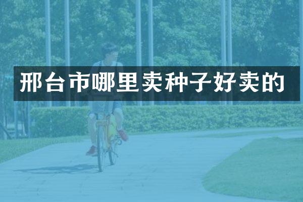 邢台市哪里卖种子好卖的