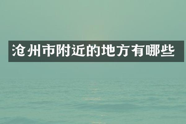 沧州市附近的地方有哪些