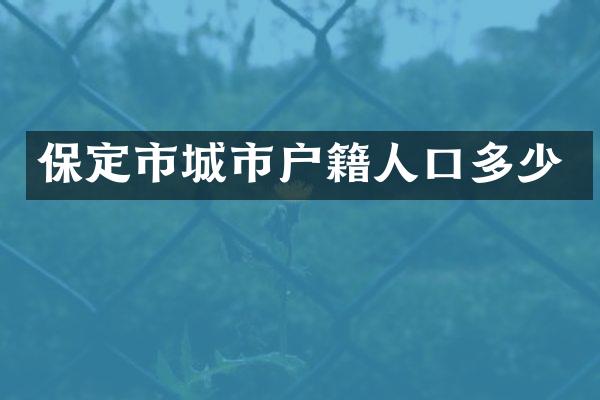 保定市城市户籍人口多少