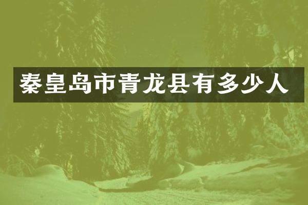 秦皇岛市青龙县有多少人