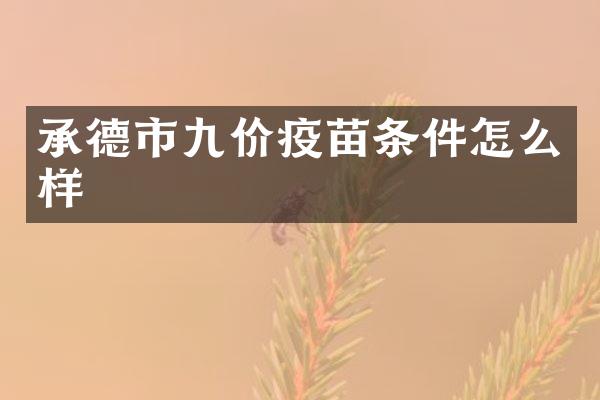 承德市九价疫苗条件怎么样