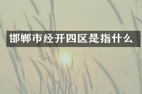 邯郸市经开四区是指什么
