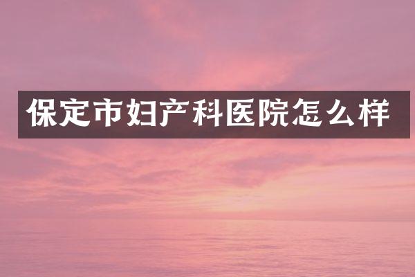 保定市妇产科医院怎么样