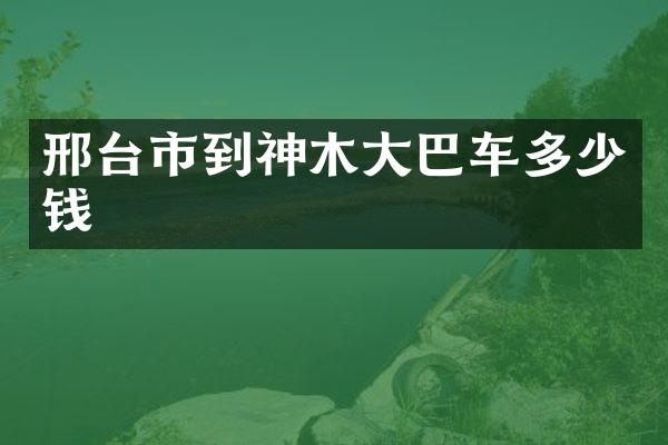 邢台市到神木大巴车多少钱