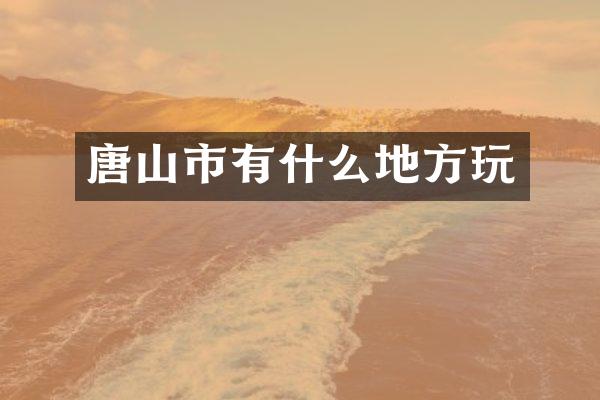 唐山市有什么地方玩