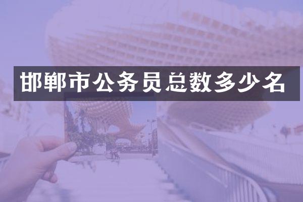 邯郸市公务员总数多少名