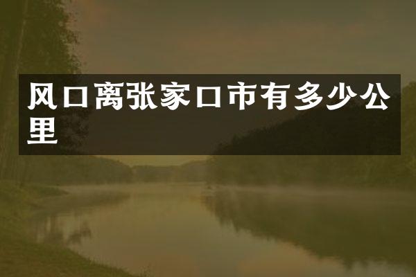 风口离张家口市有多少公里