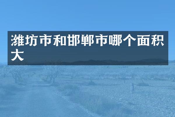 潍坊市和邯郸市哪个面积大