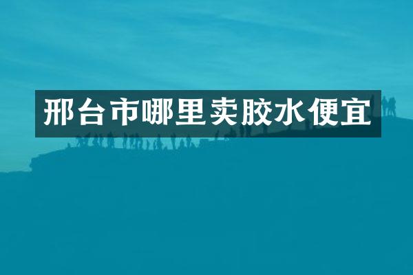 邢台市哪里卖胶水便宜