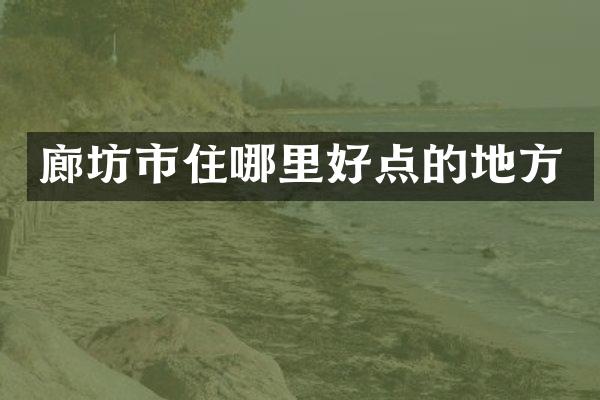 廊坊市住哪里好点的地方