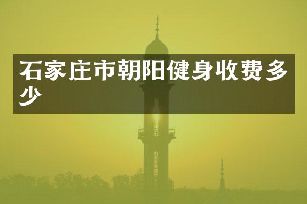 石家庄市朝阳健身收费多少