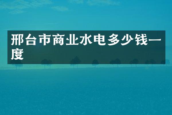 邢台市商业水电多少钱一度