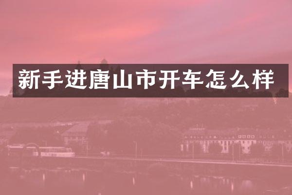 新手进唐山市开车怎么样