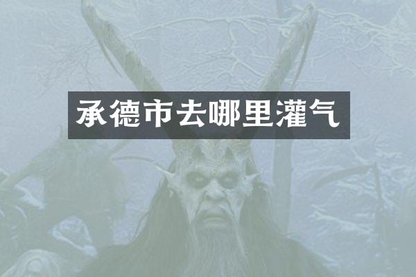 承德市去哪里灌气