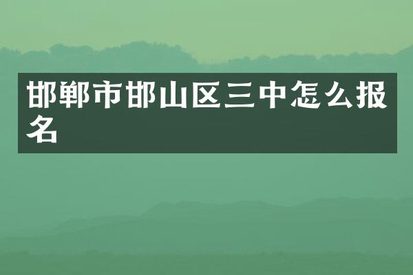 邯郸市邯山区三中怎么报名