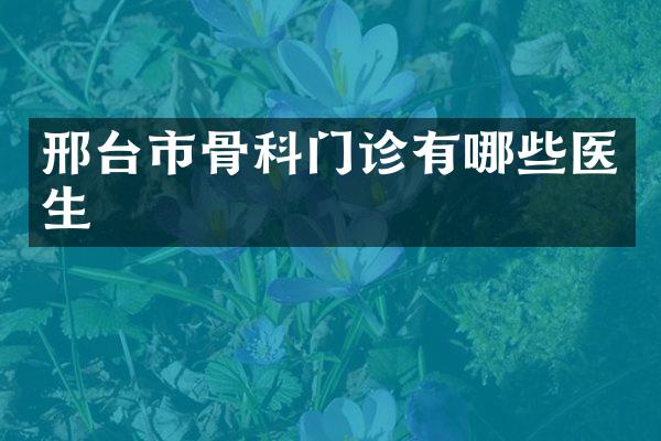 邢台市骨科门诊有哪些医生