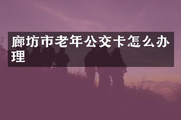 廊坊市老年公交卡怎么办理