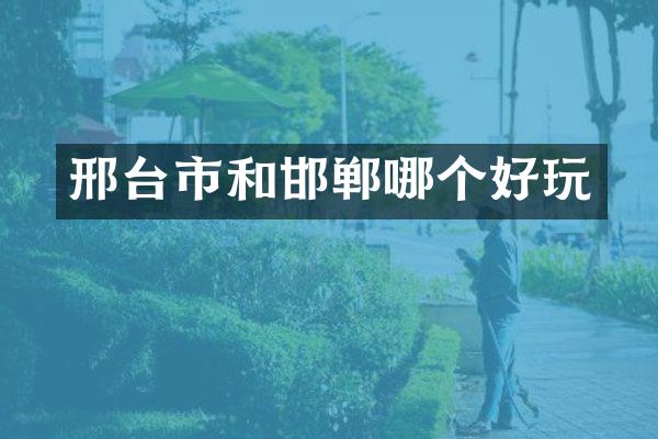 邢台市和邯郸哪个好玩