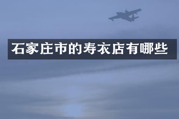 石家庄市的寿衣店有哪些