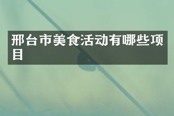 邢台市美食活动有哪些项目