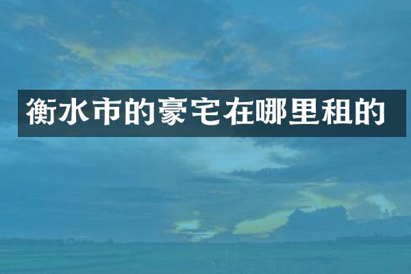 衡水市的豪宅在哪里租的