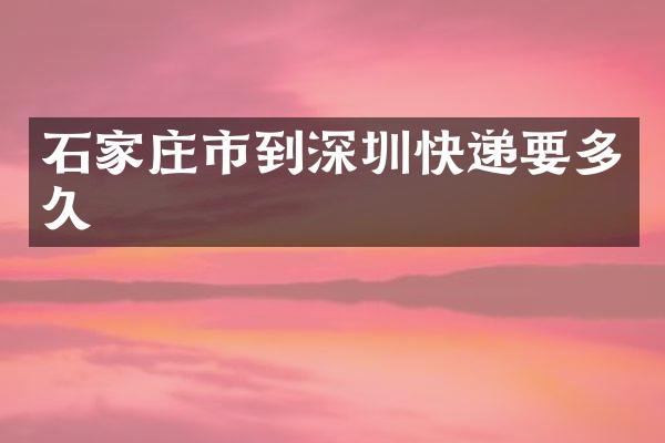 石家庄市到深圳快递要多久