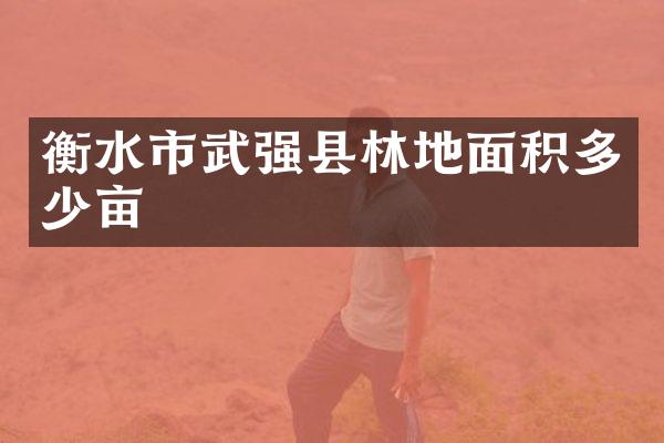 衡水市武强县林地面积多少亩