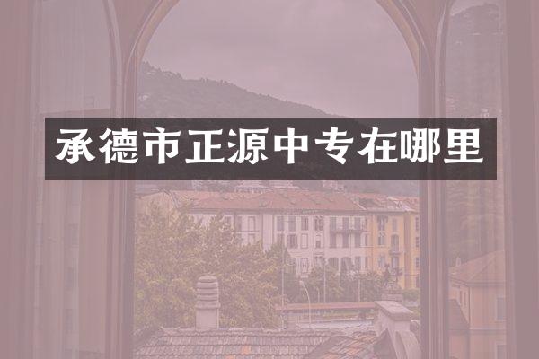 承德市正源中专在哪里