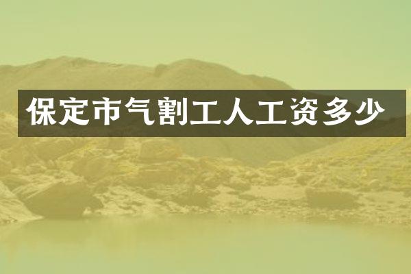 保定市气割工人工资多少