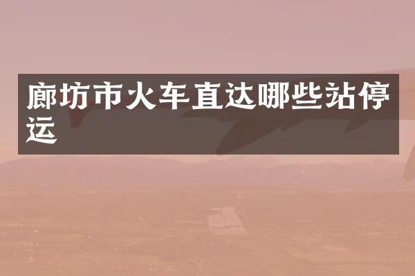 廊坊市火车直达哪些站停运