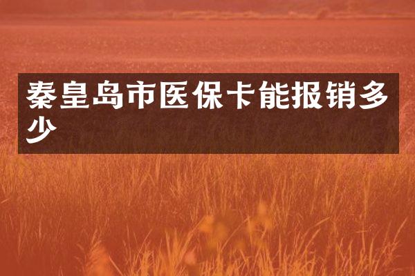 秦皇岛市医保卡能报销多少