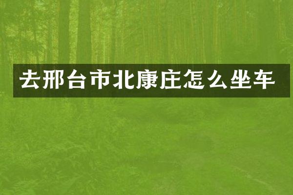 去邢台市北康庄怎么坐车