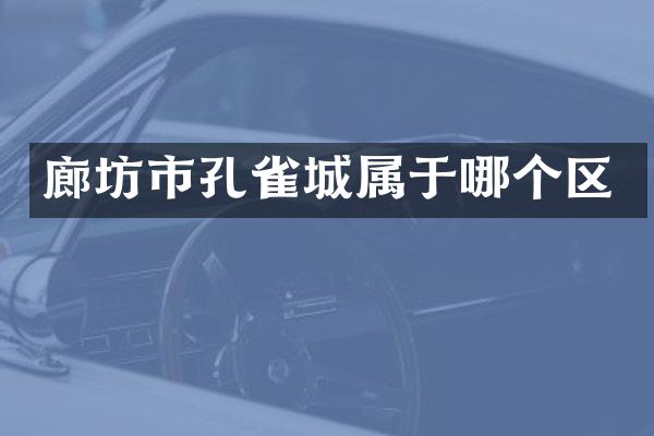 廊坊市孔雀城属于哪个区