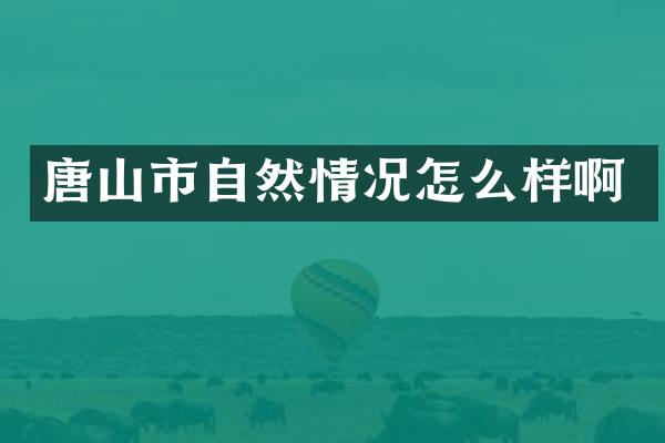 唐山市自然情况怎么样啊