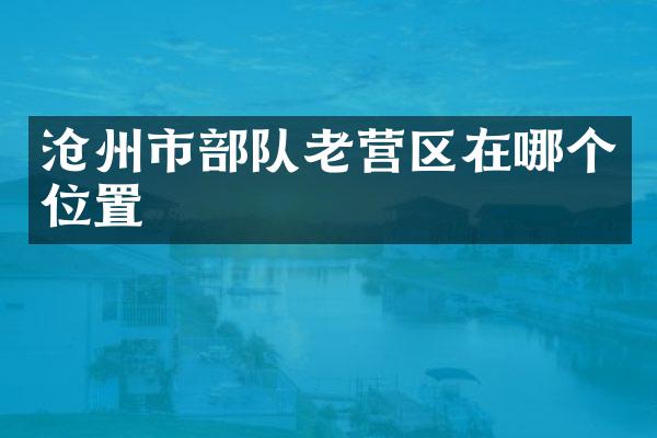 沧州市部队老营区在哪个位置