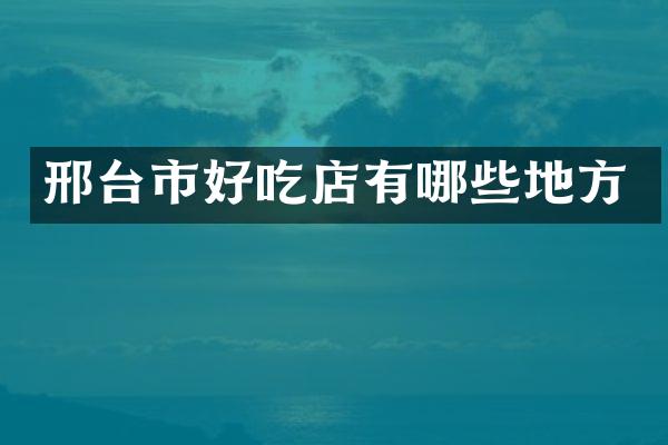 邢台市好吃店有哪些地方