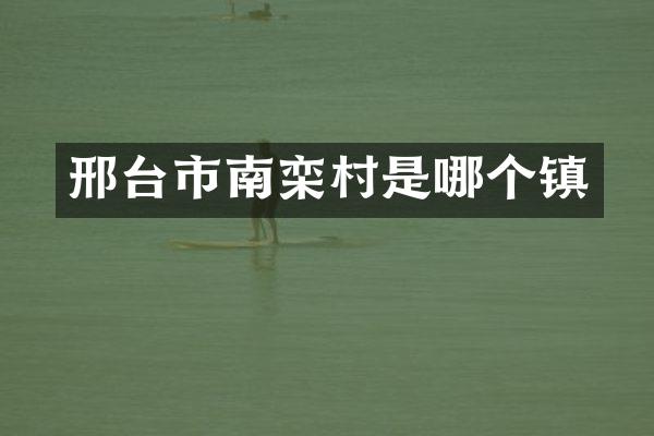 邢台市南栾村是哪个镇