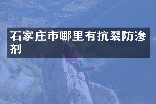 石家庄市哪里有抗裂防渗剂