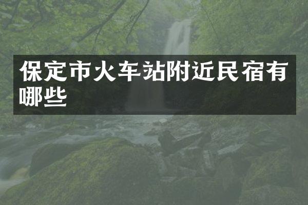 保定市火车站附近民宿有哪些
