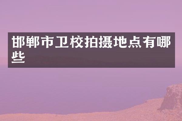 邯郸市卫校拍摄地点有哪些
